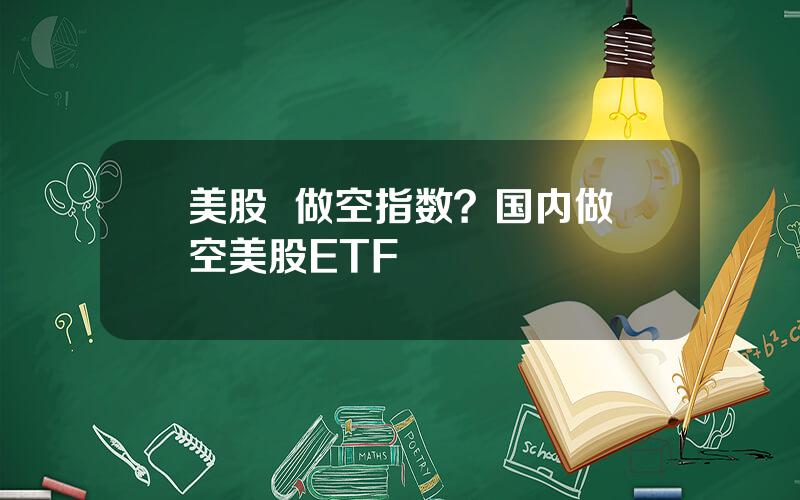 美股  做空指数？国内做空美股ETF